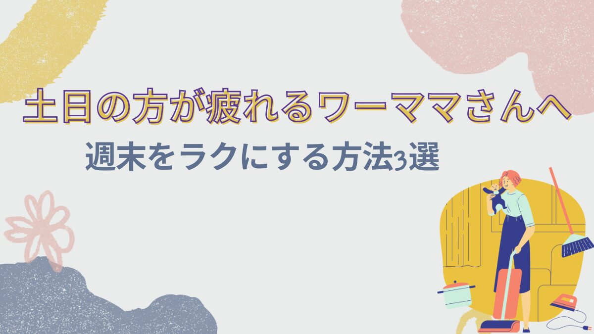 土日の方が疲れるワーママさんが週末をラクにする方法